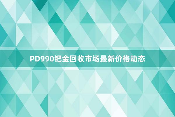 PD990钯金回收市场最新价格动态